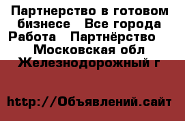 Партнерство в готовом бизнесе - Все города Работа » Партнёрство   . Московская обл.,Железнодорожный г.